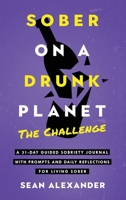 Sober On A Drunk Planet: The Challenge. A 31-Day Guided Sobriety Journal With Prompts And Daily Reflections For Living Sober (Alcohol Recovery Journal) (Quit Lit Sobriety Series) 1916512135 Book Cover