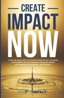 Create Impact NOW: A Step-By-Step Guide and 15-Day Accelerator for Launching and FUNDING Your IRS-Compliant Nonprofit Mission (No Experience, No Donors... No Problem) + BONUS MATERIALS & AI PLAYBOOK B0DTZ6GVDD Book Cover