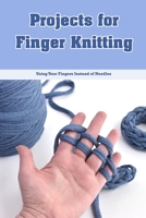 Projects for Finger Knitting: Using Your Fingers Instead of Needles: Finger Knitting Without Needles B0BF3G9YPY Book Cover