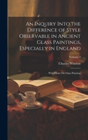 An Inquiry Into the Difference of Style Observable in Ancient Glass Paintings, Especially in England: With Hints On Glass Painting; Volume 2 1022667041 Book Cover