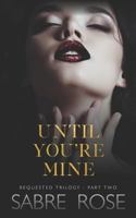 Until You're Mine: Requested Trilogy - Part Two 1791894933 Book Cover