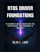 RTOS Driver Foundations: The Beginner’s Guide to Writing Safe ISRs, Device Drivers, and Concurrency in Embedded C (THE REAL-TIME SYSTEMS STACK) B0GCFTYX9G Book Cover
