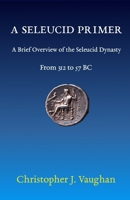 A Seleucid Primer: A Brief Overview of the Seleucid Dynasty B0BSJC3KCG Book Cover