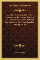 A View of the Conduct of the Executive, in the Foreign Affairs of the United States, Connected with the Mission to the French Republic During the Ye 0548413827 Book Cover