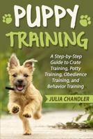 Puppy Training: A Step-By-Step Guide to Crate Training, Potty Training, Obedience Training, and Behavior Training 1545387621 Book Cover