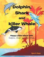 Dolphin, Shark and Killer Whale: Happy Little Island with Dolphin, Shark and Killer Whale 146340672X Book Cover
