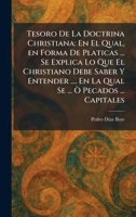 Tesoro De La Doctrina Christiana: En El Qual, en Forma De Platicas ... Se Explica Lo Que El Christiano Debe Saber Y Entender .... En La Qual Se ... Ã' Pecados ... Capitales (Spanish Edition) 1025749278 Book Cover