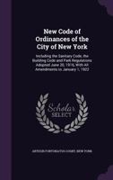 New Code of Ordinances of the City of New York: Including the Sanitary Code, the Building Code and Park Regulations Adopted June 20, 1916, with All Amendments to January 1, 1922 1341369323 Book Cover