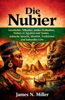 Die Nubier: Geschichte, Nilkultur, antike Zivilisation, Nubien in Ägypten und Sudan, nubische Sprache, Identität, Traditionen und kulturelles Erbe (German Edition) B0GT4HDKJP Book Cover