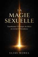LA MAGIE SEXUELLE: TRANSFORMER L’ÉNERGIE DU DÉSIR EN LEVIER D’ABONDANCE ET DE PUISSANCE PERSONNELLE (French Edition) B0GQJ879SW Book Cover