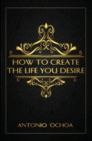 How To Create The Life You Desire 057865198X Book Cover