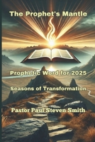 The Prophet's Mantle: Prophetic Word for 2025 - Seasons of Transformation B0DS9TZDBR Book Cover
