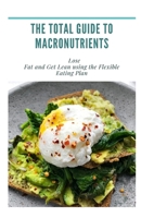 The Total Guide to Macronutrients: Lose Fat and Get Lean using the Flexible Eating Plan B08R9VX8P3 Book Cover