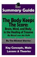 SUMMARY: The Body Keeps The Score: Brain, Mind, and Body in the Healing of Trauma: By Bessel van der Kolk | The MW Summary Guide 1795001968 Book Cover