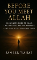 Before You Meet Allah: A Beginner’s Guide to Islam, Life’s Purpose, and the Afterlife — Find Peace Before You Return to God B0FBK2BGQR Book Cover