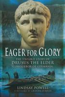 Eager for Glory: The Untold Story of Drusus the Elder, Conqueror of Germania 184884333X Book Cover