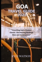 GOA TRAVEL GUIDE 2023: "Unveiling Goa's Historic Charm: Discovering Heritage Sites and Architecture" B0C8QWSVHX Book Cover
