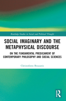 Social Imaginary and the Metaphysical Discourse: On the Fundamental Predicament of Contemporary Philosophy and Social Sciences (Routledge Studies in Social and Political Thought) 1032467940 Book Cover