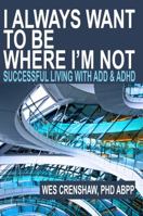 I Always Want to Be Where I'm Not: Successful Living with ADD and ADHD 0985283300 Book Cover