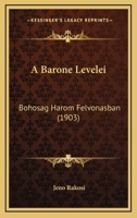 A Barone Levelei: Bohosag Harom Felvonasban (1903) 1168073626 Book Cover