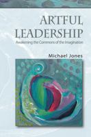 Artful Leadership: Awakening the Commons of the Imagination 1412085780 Book Cover