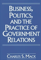 Business, Politics, and the Practice of Government Relations 1567200575 Book Cover