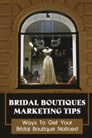 Bridal Boutiques Marketing Tips: Ways To Get Your Bridal Boutique Noticed: Marketing Hacks For Bridal Shop Owners B09CRY36J5 Book Cover