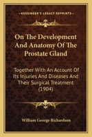 On The Development And Anatomy Of The Prostate Gland: Together With An Account Of Its Injuries And Diseases And Their Surgical Treatment 1146607725 Book Cover
