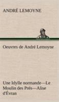 Oeuvres de Andr� Lemoyne: Une Idylle Normande; Le Moulin Des Pr�s; Alise d'�vran (Classic Reprint) 2013594895 Book Cover