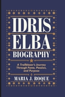IDRIS ELBA BIOGRAPHY: A TRAILBLAZER’S JOURNEY THROUGH FAME, PASSION, AND PURPOSE B0DQRKR5LW Book Cover