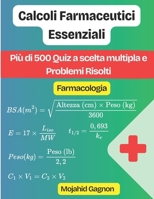 Calcoli Farmaceutici Essenziali (Farmacologia): Più di 500 Quiz a scelta multipla e Problemi Risolti (Italian Edition) B0GDZZ9Y87 Book Cover