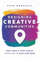 Designing Creative Communities : Your Town Is Your Canvas. Learn How to Make Your Mark 1737638940 Book Cover