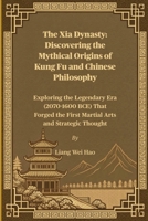 The Xia Dynasty: Discovering the Mythical Origins of Kung Fu and Chinese Philosophy: Exploring the Legendary Era (2070-1600 BCE) That Forged the First Martial Arts and Strategic Thought B0FPM6DPVV Book Cover