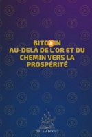 Bitcoin Au-delà de l'or et du chemin vers la prospérité: De Cero a Satoshi: Le Chemin vers la Prospérité grâce aux Investissements dans le Bitcoin (French Edition) B0CS9KW7LM Book Cover