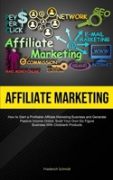 Affiliate Marketing: How To Start A Profitable Affiliate Marketing Business And Generate Passive Income Online, Build Your Own Six Figure Business With Click Bank Products 1837870187 Book Cover
