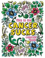 This is my Cancer Sucks Coloring Book: A Self Affirming Cancer Fighting Activity Book for Cancer Warriors, Patients and Survivors with Powerful ... Coloring Activity Book (Volume 3) 1987596528 Book Cover