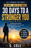 30 DAYS TO A STRONGER YOU: 30 Inspiring Stories for Boys Ages 10-12 About Courage, Confidence, Character, and Making Good Choices (The Stronger You Series for Boys) B0HHMBB3WB Book Cover