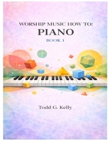 WORSHIP MUSIC HOW TO: PIANO BOOK 1: A Practical Guide to Worship Piano B0GQNTYZWM Book Cover