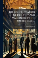 The Concentration Of Industry And Machinery In The United States... 1275933920 Book Cover