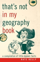 That's Not in My Geography Book: A Compilation of Little-Known Facts 1589793404 Book Cover