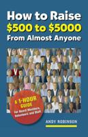 How to Raise $500 to $5,000 from Almost Anyone: A 1-Hour Guide for Board Members, Volunteers, and Staff 1889102466 Book Cover