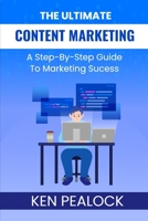 The Ultimate Content Marketing: A Step-By-Step Guide To Marketing Success B0BXN41ZQZ Book Cover