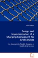 Design and Implementation of a Charging Component forGrid Services: An Approach to Flexible Charging in Mobile Grid Services 3639041917 Book Cover