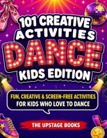 101 CREATIVE ACTIVITIES: Dance Kids Edition: 101 Fun, Creative, Screen-Free Activities for Kids Who Love to Dance. The Upstage Books B0HHSMGGVX Book Cover