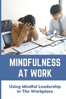 Mindfulness At Work: Using Mindful Leadership In The Workplace: Gift Of Mindfulness B09BLY7D4T Book Cover