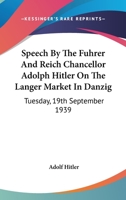 Speech By The Fuhrer And Reich Chancellor Adolph Hitler On The Langer Market In Danzig: Tuesday, 19th September 1939 1163181005 Book Cover
