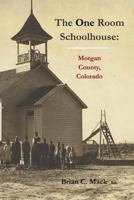 The One Room Schoolhouse: Morgan County, Colorado 1537574280 Book Cover