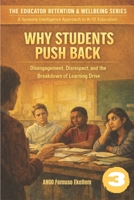 WHY STUDENTS PUSH BACK: Disengagement, Disrespect, and the Breakdown of Learning Drive (The Educator Retention & Wellbeing Series: A Systems Intelligence Approach to K–12 Education) 1970878185 Book Cover