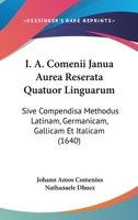 I. A. Comenii Janua Aurea Reserata Quatuor Linguarum: Sive Compendisa Methodus Latinam, Germanicam, Gallicam Et Italicam (1640) 1104872218 Book Cover