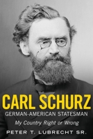 Carl Schurz, German-American Statesman: My Country Right or Wrong 1634991400 Book Cover